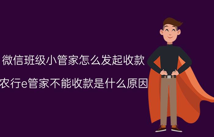 微信班级小管家怎么发起收款 农行e管家不能收款是什么原因？